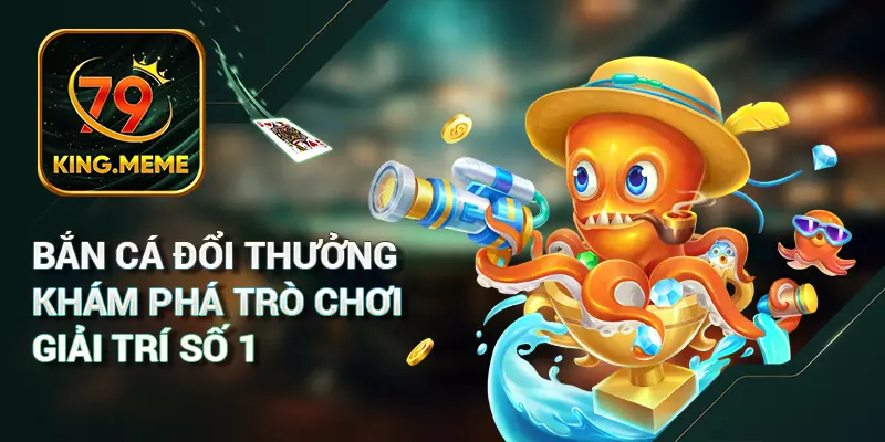 Bắn Cá Đổi Thưởng Khám Phá Trò Chơi Giải Trí Số 1