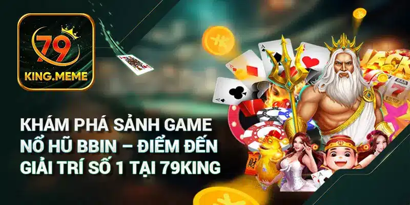 Khám Phá Sảnh Game Nổ Hũ BBIN – Điểm Đến Giải Trí Số 1 Tại 79King