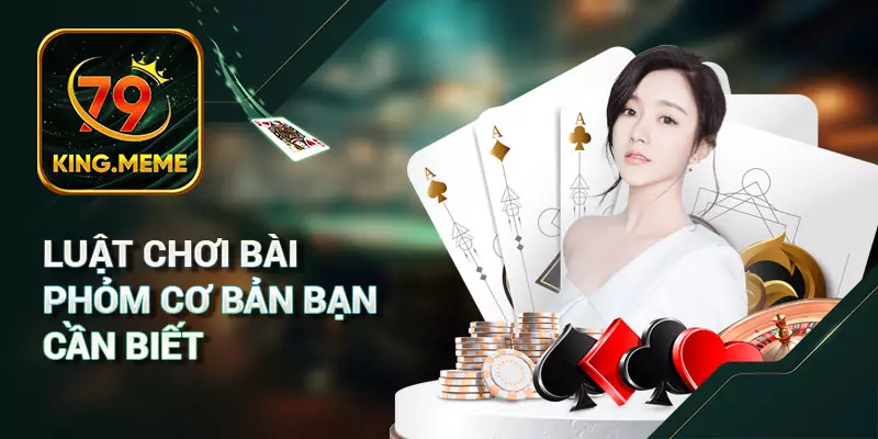 Luật chơi bài Phỏm cơ bản bạn cần biết